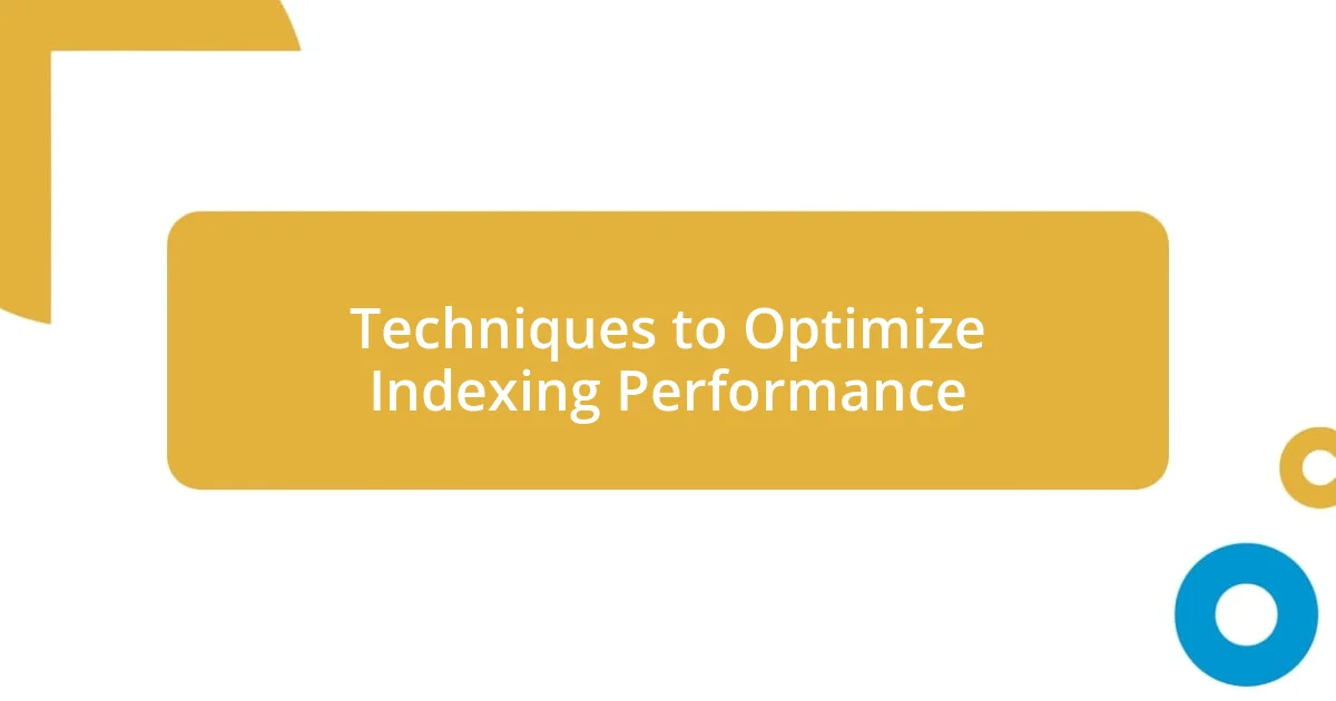 Techniques to Optimize Indexing Performance