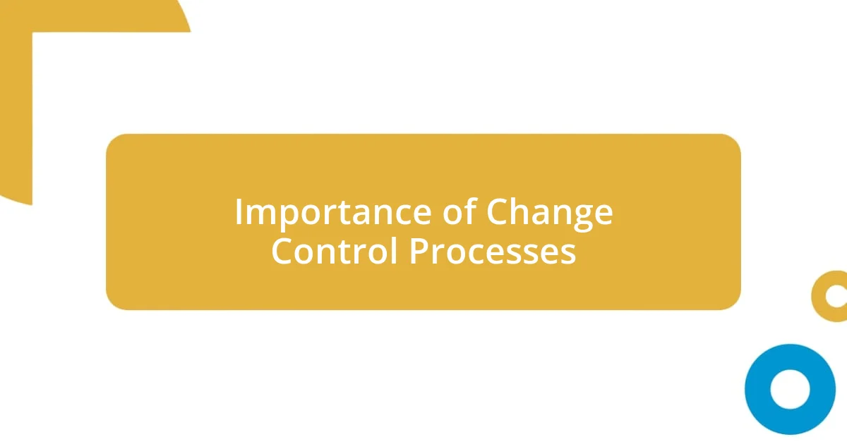 Importance of Change Control Processes